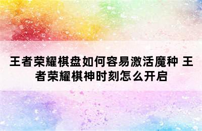 王者荣耀棋盘如何容易激活魔种 王者荣耀棋神时刻怎么开启